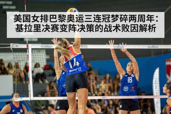 美国女排巴黎奥运三连冠梦碎两周年：基拉里决赛变阵决策的战术败因解析 - jiuyou