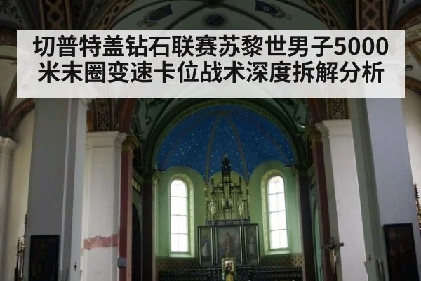 切普特盖钻石联赛苏黎世男子5000米末圈变速卡位战术深度拆解分析 - jiuyou