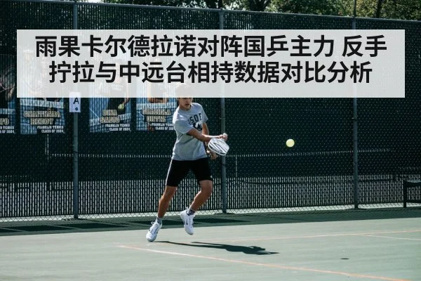 雨果卡尔德拉诺对阵国乒主力 反手拧拉与中远台相持数据对比分析 | jiuyou