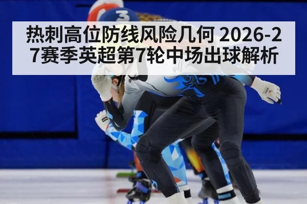 热刺高位防线风险几何 2026-27赛季英超第7轮中场出球解析 - jiuyou