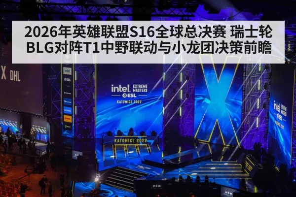 2026年英雄联盟S16全球总决赛 瑞士轮BLG对阵T1中野联动与小龙团决策前瞻 - jiuyou