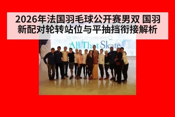 2026年法国羽毛球公开赛男双 国羽新配对轮转站位与平抽挡衔接解析 - jiuyou