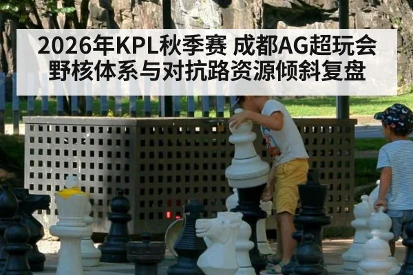 2026年KPL秋季赛 成都AG超玩会野核体系与对抗路资源倾斜复盘