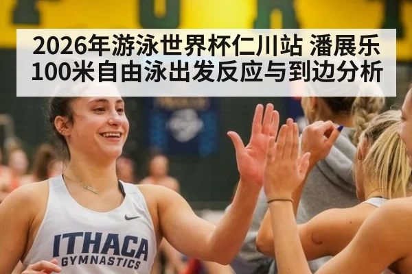 2026年游泳世界杯仁川站 潘展乐100米自由泳出发反应与到边分析