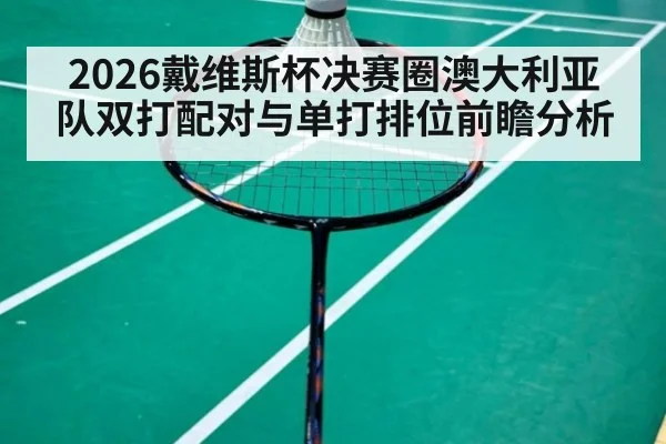 2026戴维斯杯决赛圈澳大利亚队双打配对与单打排位前瞻分析