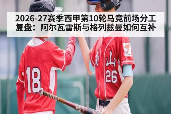 2026-27赛季西甲第10轮马竞前场分工复盘:阿尔瓦雷斯与格列兹曼如何互补
