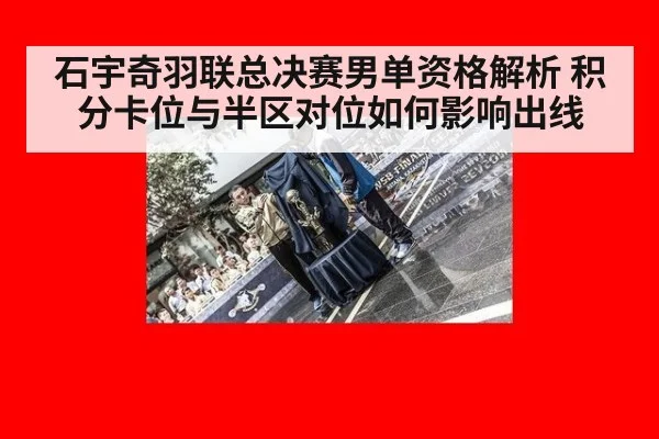 石宇奇羽联总决赛男单资格解析 积分卡位与半区对位如何影响出线