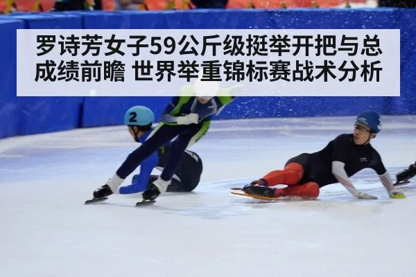 罗诗芳女子59公斤级挺举开把与总成绩前瞻 世界举重锦标赛战术分析 - jiuyou